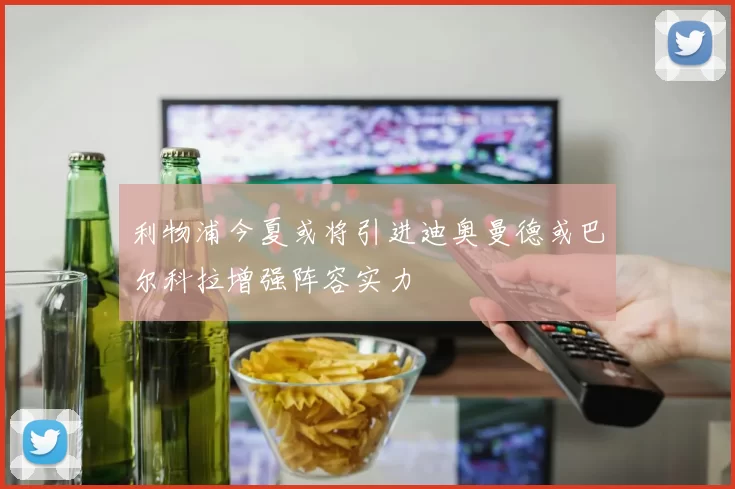 利物浦今夏或将引进迪奥曼德或巴尔科拉增强阵容实力