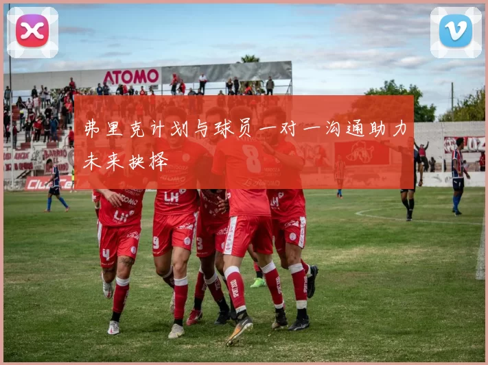 弗里克计划与球员一对一沟通助力未来抉择