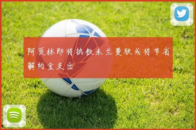 阿莫林即将执教米兰曼联或将节省解约金支出