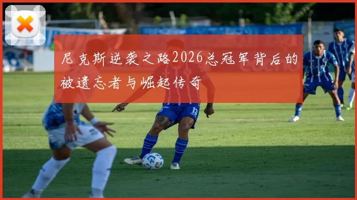 尼克斯逆袭之路2026总冠军背后的被遗忘者与崛起传奇