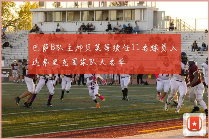 巴萨B队主帅贝莱蒂续任11名球员入选弗里克国家队大名单